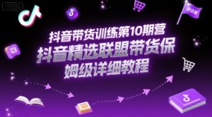 抖音带货训练第10期营,抖音精选联盟带货保姆级详细教程-八瞄副业网