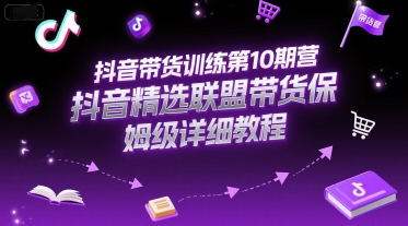 抖音带货训练第10期营，抖音精选联盟带货保姆级详细教程-八瞄副业网