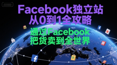 Facebook独立站从0到1全攻略,通过FacebboK把货卖到全世界-八瞄副业网