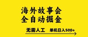 海外故事会全自动掘进，0人工，可矩阵，单机日入5张+【揭秘】-八瞄副业网