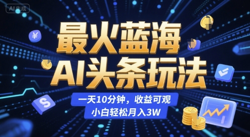 最火蓝海AI头条玩法，一天10分钟，收益可观，小白轻松月入3W【揭秘】-八瞄副业网