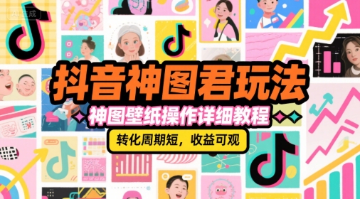 抖音神图君玩法,神图壁纸操作详细教程,转化周期短,收益可观-八瞄副业网