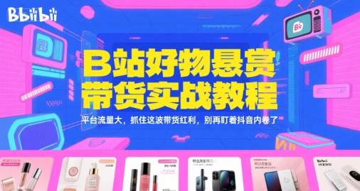 B站好物悬赏带货实战教程，平台流量大，抓住这波带货红利，别再盯着抖音内卷了-八瞄副业网