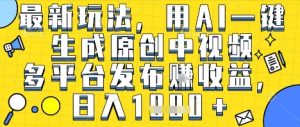 最新玩法，用AI一键生成原创中视频多平台发布挣收益，抖音快手视频号都可以，日入1k+【揭秘】-八瞄副业网
