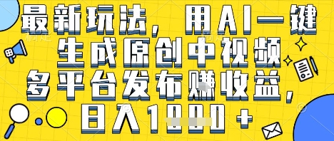 最新玩法，用AI一键生成原创中视频多平台发布挣收益，抖音快手视频号都可以，日入1k+【揭秘】-八瞄副业网