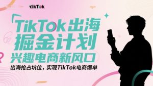 TikTok出海掘金计划，兴趣电商新风口，出海抢占坑位，实现TikTok电商爆单-八瞄副业网