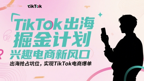 TikTok出海掘金计划，兴趣电商新风口，出海抢占坑位，实现TikTok电商爆单-八瞄副业网