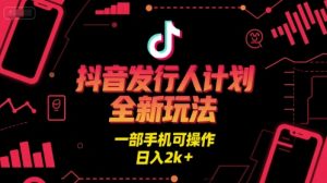 抖音发行人计划全新玩法，一部手机可操作，日入2k+【揭秘】-八瞄副业网