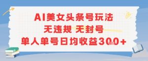 AI美女头条号玩法无违规无封号单人单号日均收益3张-八瞄副业网