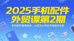 2025手机配件外贸课第2期，手机配件跨境电商，从零怎么开始手机配件生意-八瞄副业网