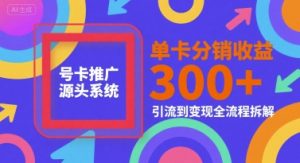号卡推广源头系统，单卡分销收益3张+，引流到变现全流程拆解【揭秘】-八瞄副业网