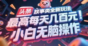 头条故事类全新玩法，最高每天几张，小白无脑操作-八瞄副业网