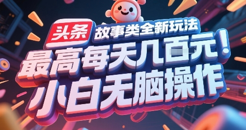 头条故事类全新玩法，最高每天几张，小白无脑操作-八瞄副业网