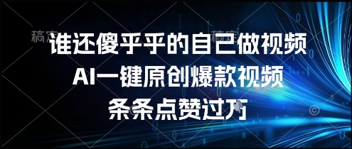 谁还傻乎乎的自己做视频？AI一键原创爆款视频，条条点赞过万，简单方便，好操作【揭秘】-八瞄副业网