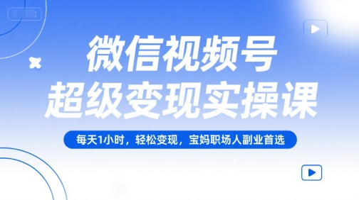 微信视频号超级变现实操课,每天1小时,轻松变现,宝妈职场人副业首选-八瞄副业网