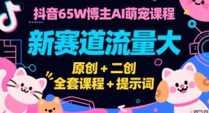 抖音65W博主AI萌宠课程，新赛道流量大，原创+二创，全套课程+提示词-八瞄副业网