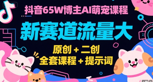 抖音65W博主AI萌宠课程，新赛道流量大，原创+二创，全套课程+提示词-八瞄副业网