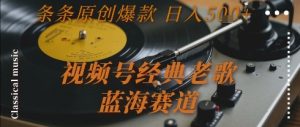 视频号经典老歌，蓝海赛道，日入5张+ 条条原创爆款【揭秘】-八瞄副业网