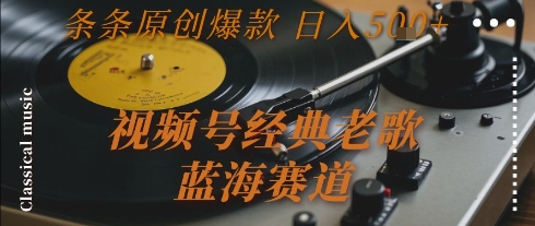 视频号经典老歌，蓝海赛道，日入5张+ 条条原创爆款【揭秘】-八瞄副业网