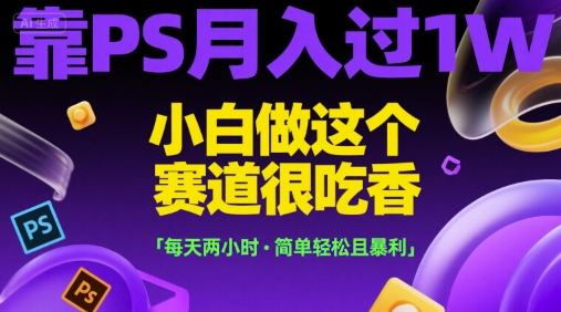 靠PS月入过1W，小白做这个赛道很吃香，每天两小时，简单轻松且暴利【揭秘】-八瞄副业网