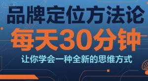 品牌定位方法论，每天30钟分让你学会一种全新的思维方式-八瞄副业网