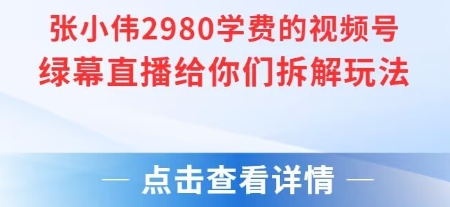 张小伟2980付费额视频号绿幕直播给你们拆解玩法-八瞄副业网