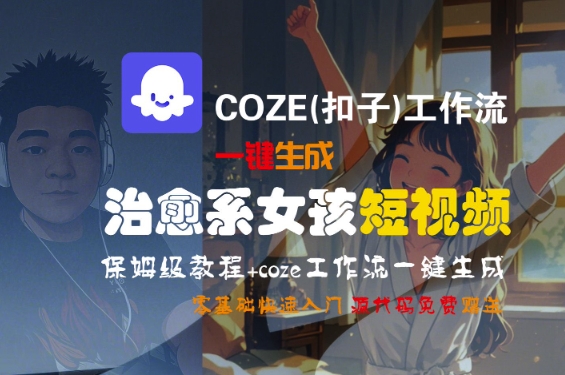 COZE(扣子)工作流一键生成治愈系女孩短视频,保姆级教程,零基础快速入门-八瞄副业网