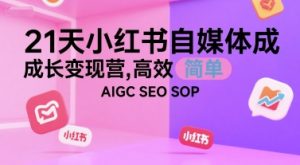 21天小红书自媒体成长变现营，高效 简单 AIGC SEO SOP-八瞄副业网