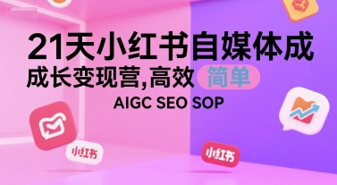 21天小红书自媒体成长变现营,高效 简单 AIGC SEO SOP-八瞄副业网