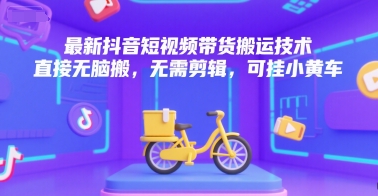 最新抖音短视频带货搬运技术，直接无脑搬，无需剪辑，可挂小黄车-八瞄副业网