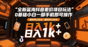 全新蓝海抖音差价项目玩法，0基础小白一部手机即可操作，暴利风口玩法，日入1k+【揭秘】-八瞄副业网