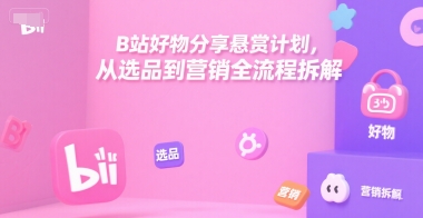 B站好物分享悬赏计划，从选品到营销全流程拆解-八瞄副业网
