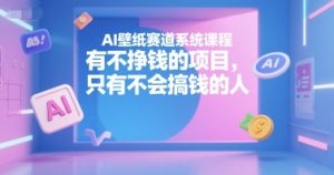 AI壁纸赛道系统课程，有不挣钱的项目，只有不会搞钱的人-八瞄副业网