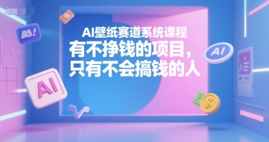 AI壁纸赛道系统课程，有不挣钱的项目，只有不会搞钱的人-八瞄副业网