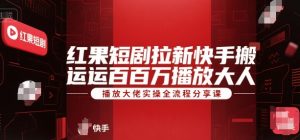 红果短剧拉新快手搬运百万播放大佬实操全流程分享课-八瞄副业网
