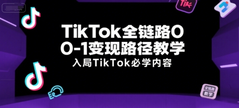 TikTok全链路0-1变现路径教学,入局TikTok必学内容-八瞄副业网