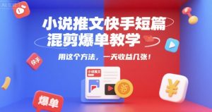 小说推文快手短篇混剪爆单教学，用这个方法，一天收益几张-八瞄副业网