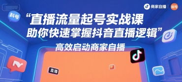直播流量起号实战课,助你快速掌握抖音直播逻辑,高效启动商家自播-八瞄副业网