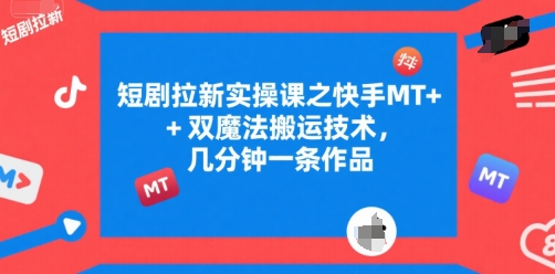 短剧拉新实操课之快手MT+双魔法搬运技术,几分钟一条作品-八瞄副业网