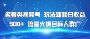 名著类视频号 玩法新颖日收益500+ 流量火爆目标人群广-八瞄副业网