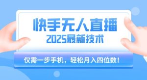 【快手无人直播】2025年最新玩法，只需一部手机，轻松月入四位数【揭秘】-八瞄副业网