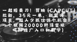 一起挣美刀!剪映(CAPCUT)拉新，35米一单，新蓝海项目，一个视频2w封顶变现(附推广入口和教学)-八瞄副业网
