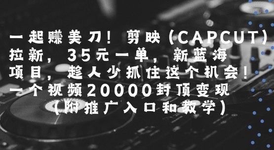 一起挣美刀!剪映(CAPCUT)拉新，35米一单，新蓝海项目，一个视频2w封顶变现(附推广入口和教学)-八瞄副业网