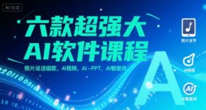 六款超强大AI软件课程,照片说话唱歌,4I视频,AI-PPT,AI智能体-八瞄副业网