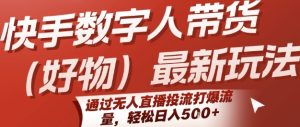快手数字人带货(好物)最新玩法,通过无人直播投流打爆流量,轻松日入5张-八瞄副业网