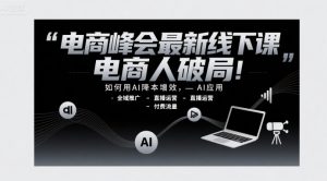 电商峰会最新线下课,电商人破局,如何用AI降本增效,AI应用-全域推广-直播运营-付费流量-八瞄副业网