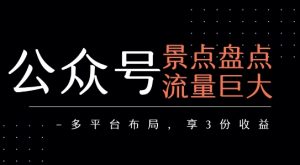 公众号流量主-景点盘点 流量巨大 多平台布局享3份收益-八瞄副业网
