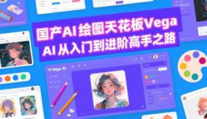 国产AI绘图天花板 Vega AI从入门到进阶高手之路-八瞄副业网