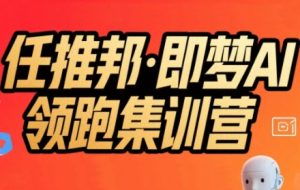 任推邦·即梦AI领跑集训营，低粉号冷启动，单条视频变现1.2W实操-八瞄副业网