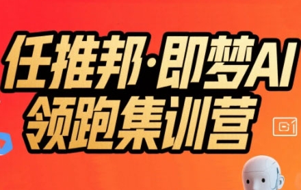 任推邦·即梦AI领跑集训营，低粉号冷启动，单条视频变现1.2W实操-八瞄副业网